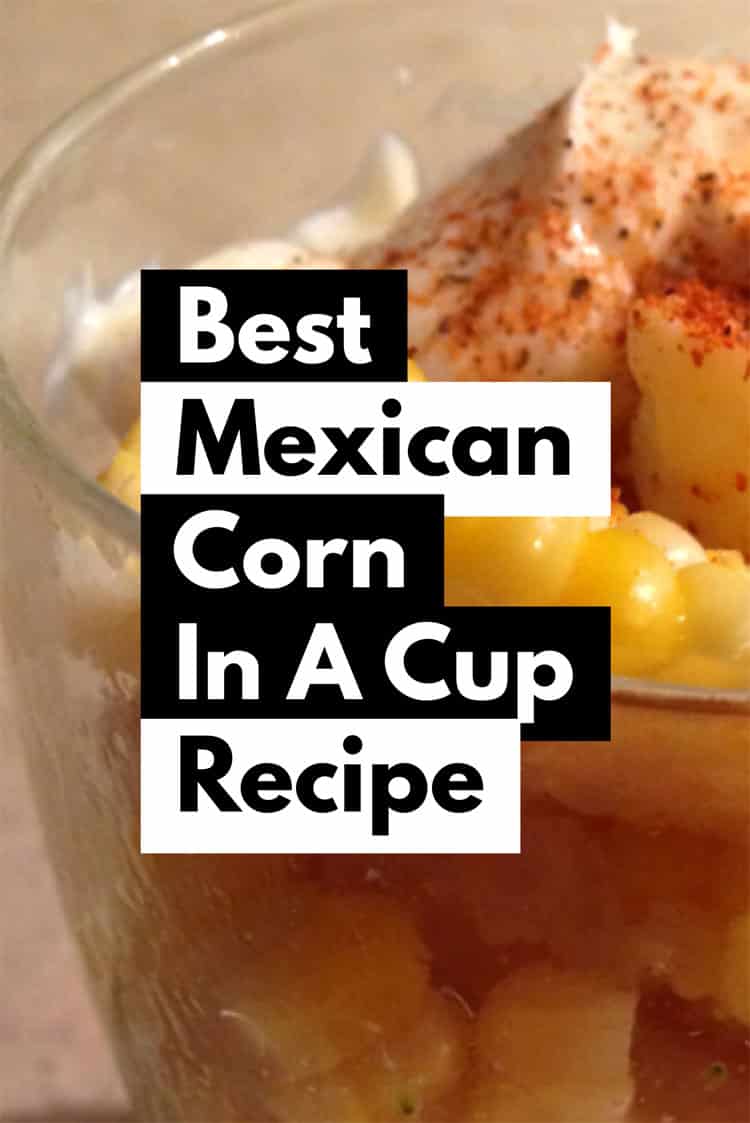 Best Mexican Corn In A Cup Recipe Mexican Street Corn