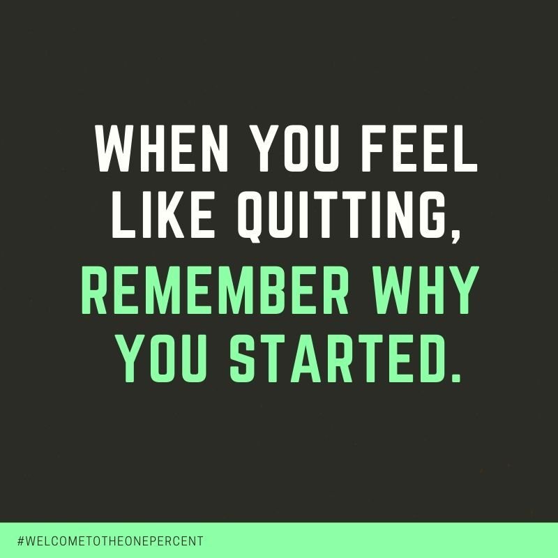 When you feel like quitting, remember why you started.