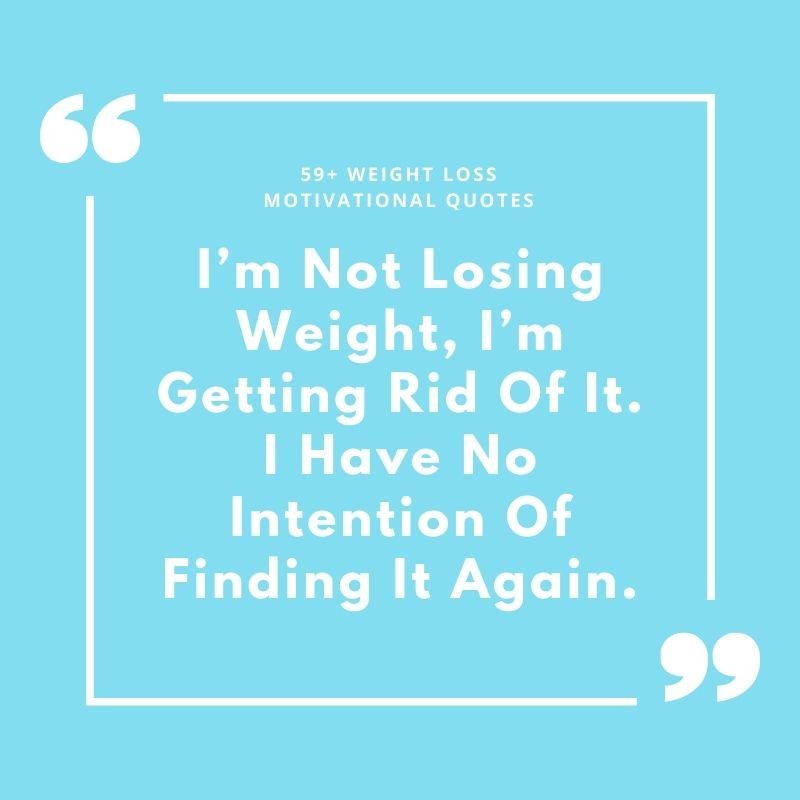 I'm Not Losing Weight, I'm Getting Rid Of It. I Have No Intention Of Finding It Again.